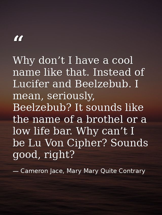 Why don’t I have a cool name like that. Instead of Lucifer and Beelzebub. I mean, seriously, Beelzebub? It sounds like t — Cameron Jace, Mary Mary Quite Contrary