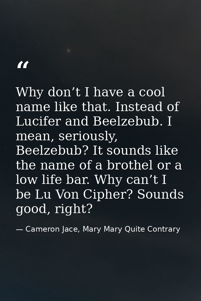 Why don’t I have a cool name like that. Instead of Lucifer and Beelzebub. I mean, seriously, Beelzebub? It sounds like t — Cameron Jace, Mary Mary Quite Contrary