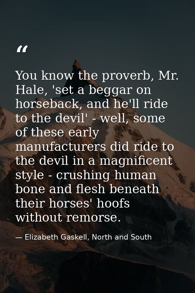 You know the proverb, Mr. Hale, 'set a beggar on horseback, and he'll ride to the devil' - well, some of these early man — Elizabeth Gaskell, North and South