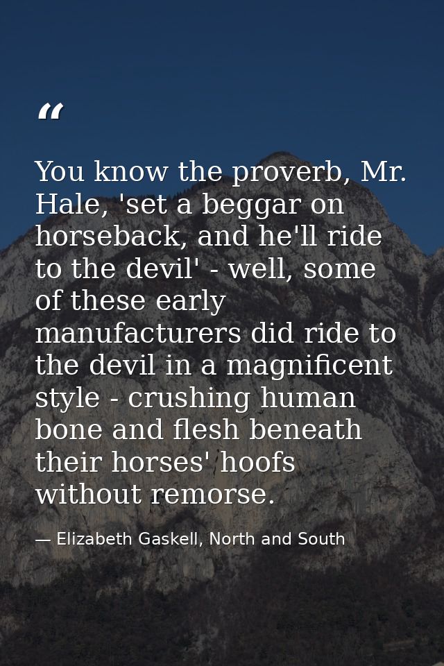 You know the proverb, Mr. Hale, 'set a beggar on horseback, and he'll ride to the devil' - well, some of these early man — Elizabeth Gaskell, North and South