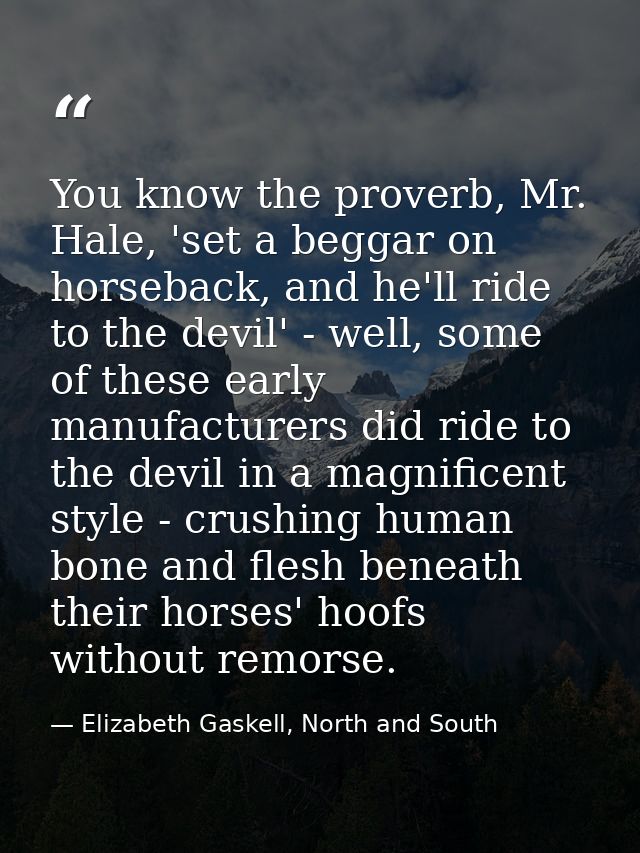 You know the proverb, Mr. Hale, 'set a beggar on horseback, and he'll ride to the devil' - well, some of these early man — Elizabeth Gaskell, North and South