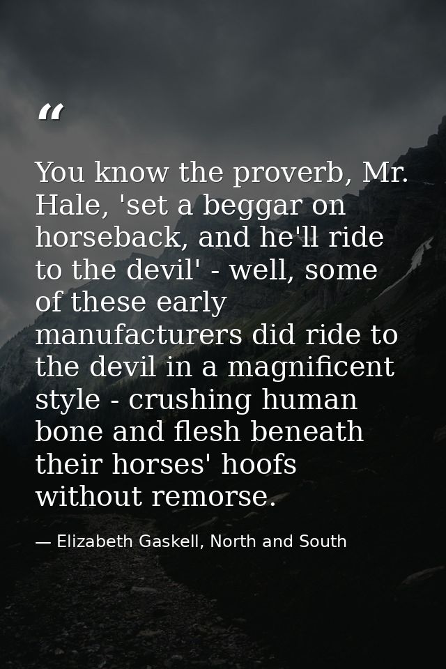 You know the proverb, Mr. Hale, 'set a beggar on horseback, and he'll ride to the devil' - well, some of these early man — Elizabeth Gaskell, North and South