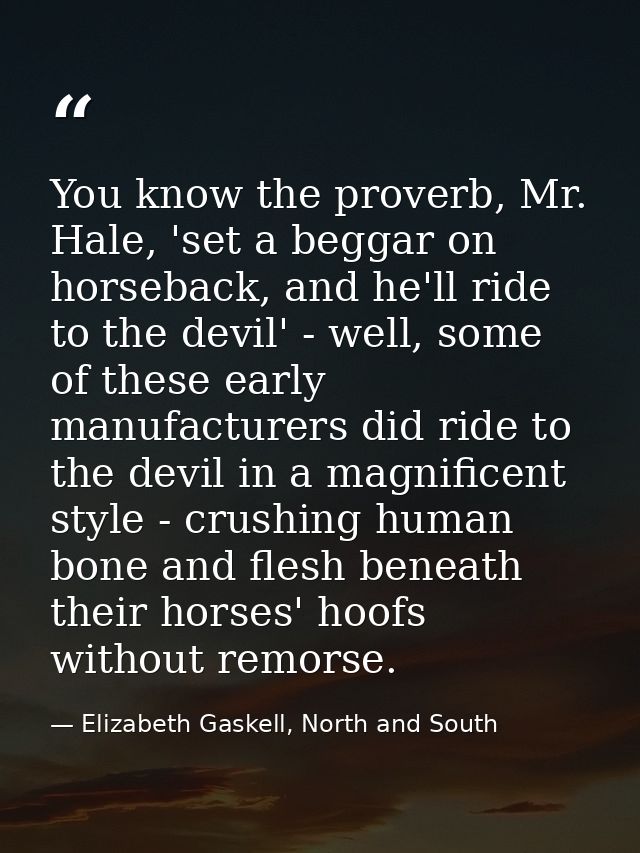You know the proverb, Mr. Hale, 'set a beggar on horseback, and he'll ride to the devil' - well, some of these early man — Elizabeth Gaskell, North and South