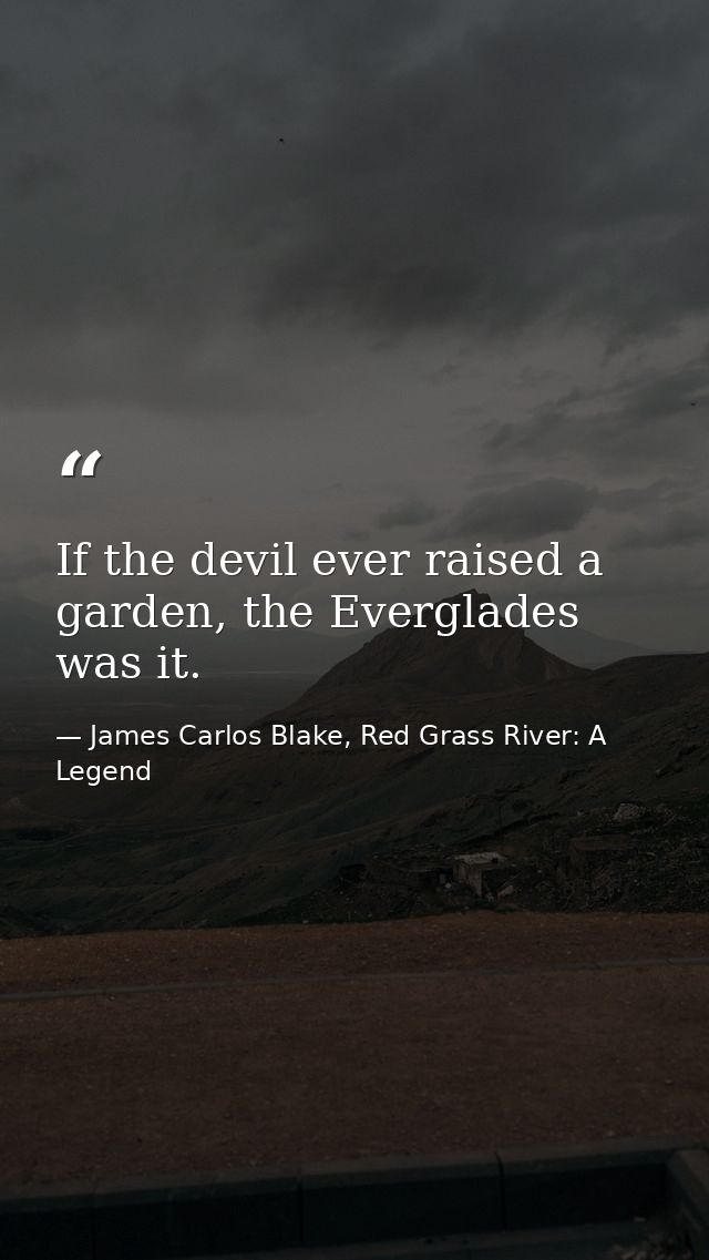 If the devil ever raised a garden, the Everglades was it. — James Carlos Blake, Red Grass River: A Legend