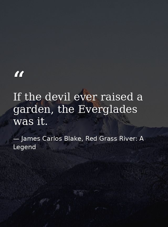 If the devil ever raised a garden, the Everglades was it. — James Carlos Blake, Red Grass River: A Legend