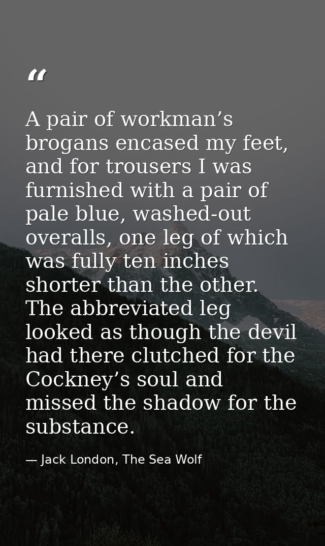 A pair of workman’s brogans encased my feet, and for trousers I was furnished with a pair of pale blue, washed-out overa — Jack London, The Sea Wolf