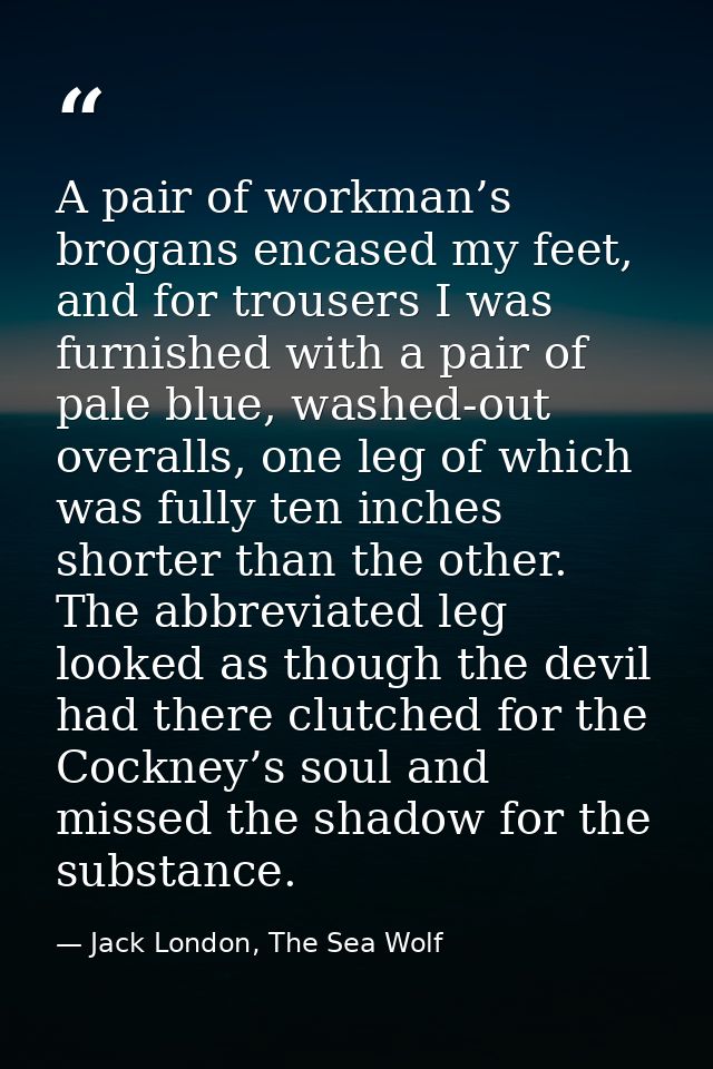 A pair of workman’s brogans encased my feet, and for trousers I was furnished with a pair of pale blue, washed-out overa — Jack London, The Sea Wolf