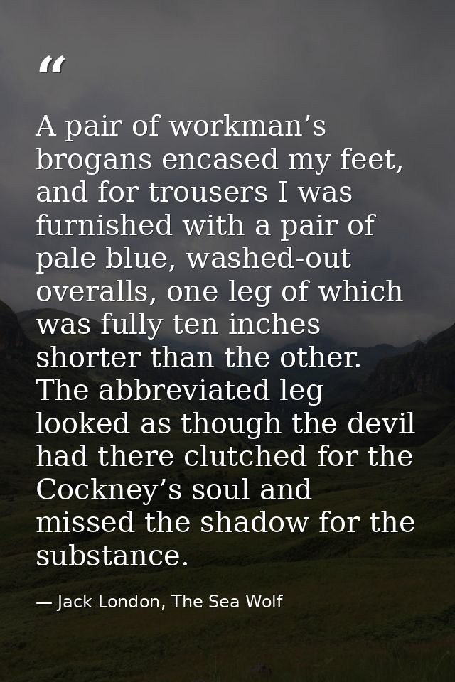 A pair of workman’s brogans encased my feet, and for trousers I was furnished with a pair of pale blue, washed-out overa — Jack London, The Sea Wolf