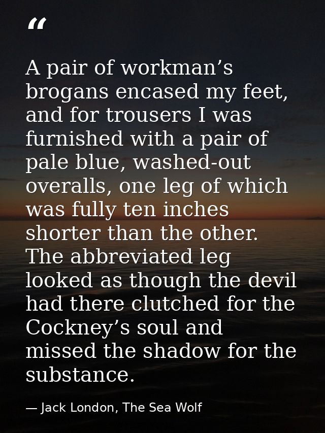A pair of workman’s brogans encased my feet, and for trousers I was furnished with a pair of pale blue, washed-out overa — Jack London, The Sea Wolf
