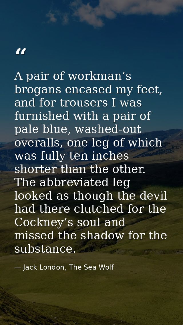 A pair of workman’s brogans encased my feet, and for trousers I was furnished with a pair of pale blue, washed-out overa — Jack London, The Sea Wolf