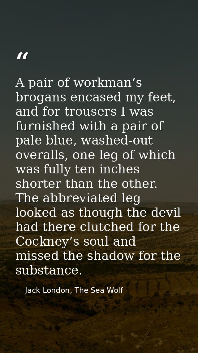 A pair of workman’s brogans encased my feet, and for trousers I was furnished with a pair of pale blue, washed-out overa — Jack London, The Sea Wolf