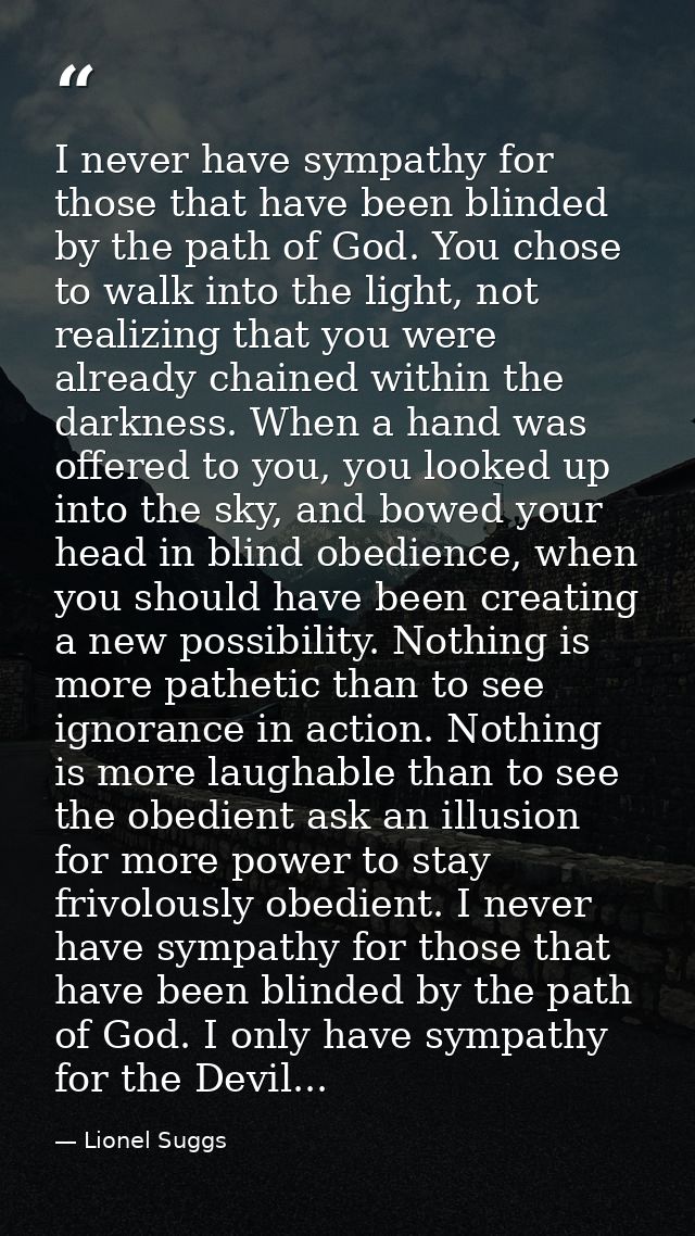 I never have sympathy for those that have been blinded by the path of God. You chose to walk into the light, not realizi — Lionel Suggs