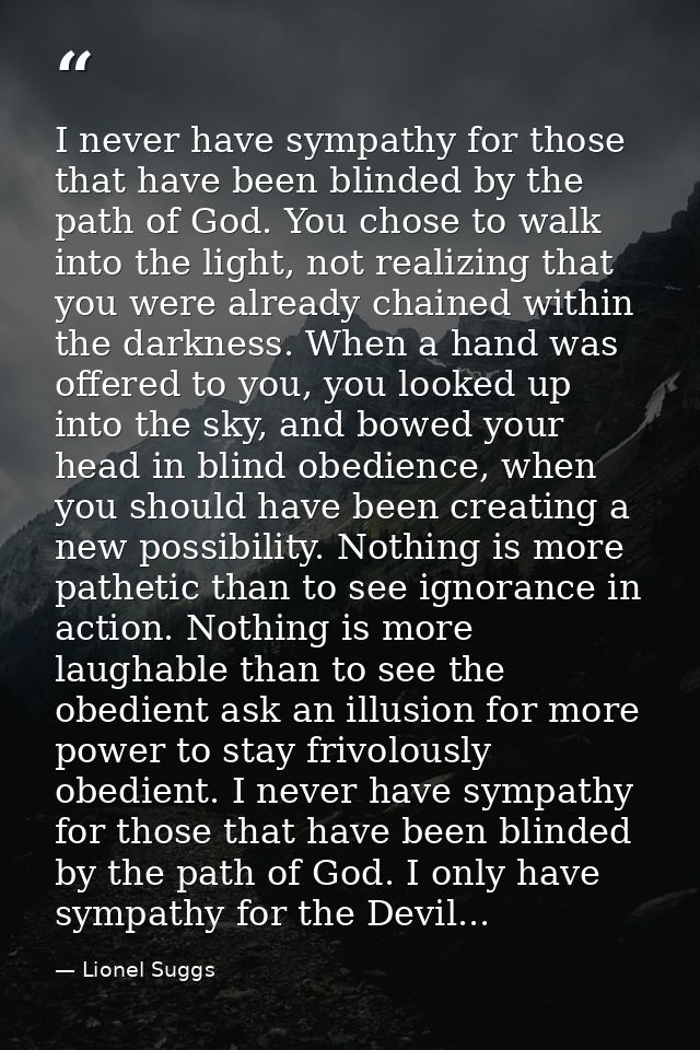 I never have sympathy for those that have been blinded by the path of God. You chose to walk into the light, not realizi — Lionel Suggs