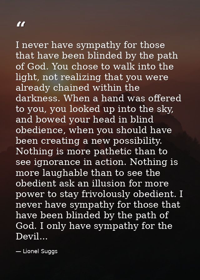 I never have sympathy for those that have been blinded by the path of God. You chose to walk into the light, not realizi — Lionel Suggs