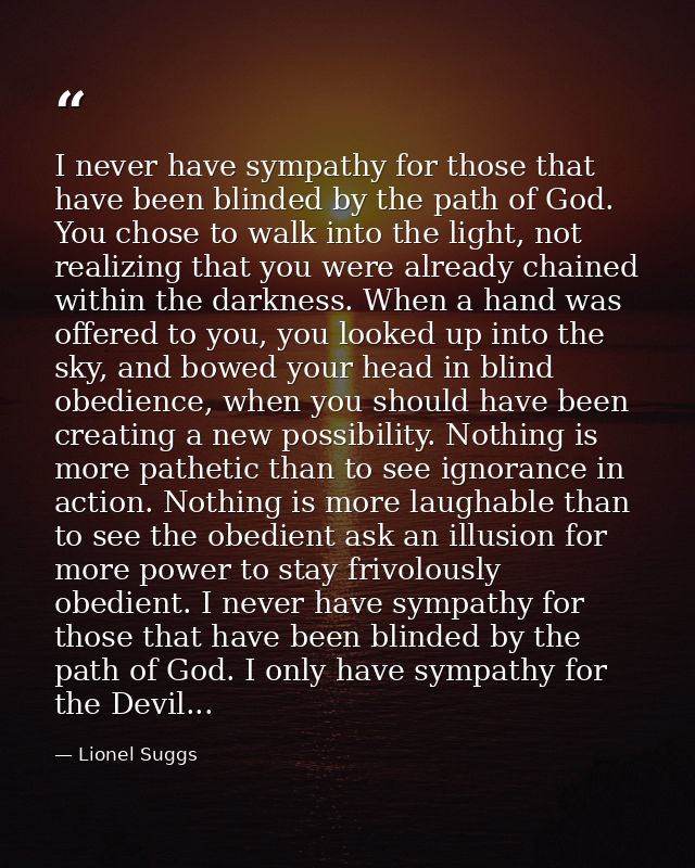 I never have sympathy for those that have been blinded by the path of God. You chose to walk into the light, not realizi — Lionel Suggs