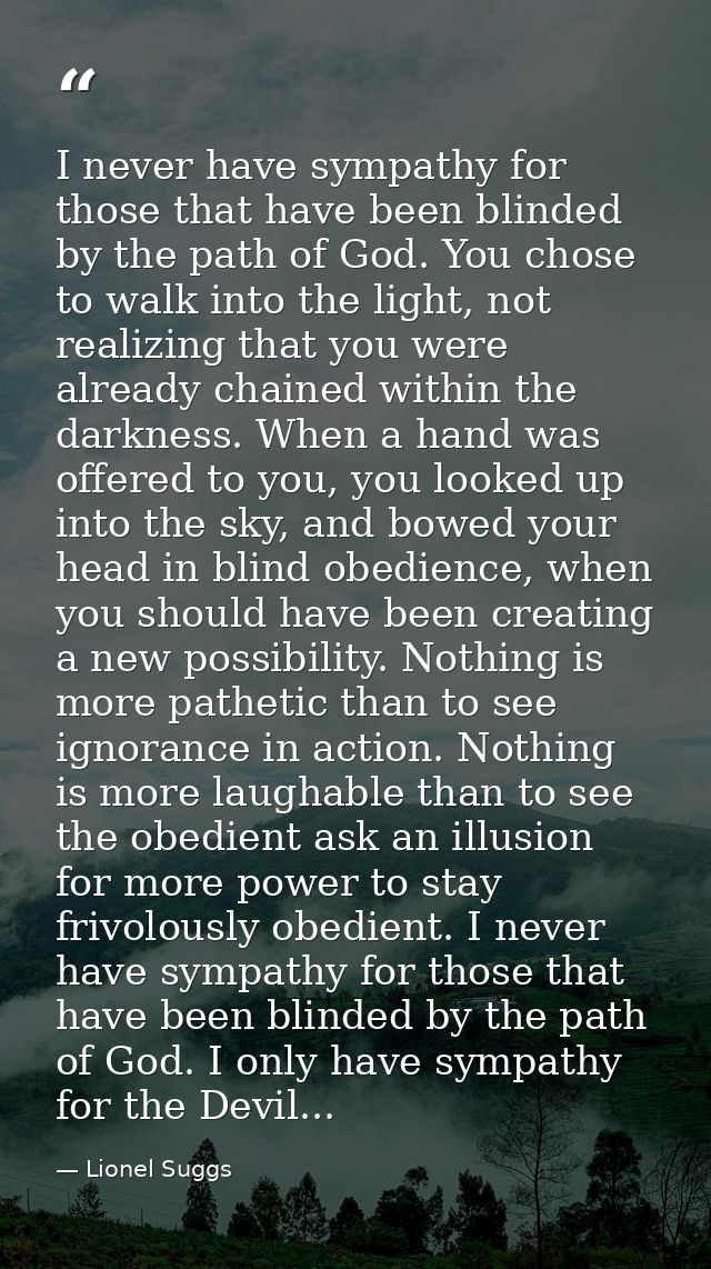 I never have sympathy for those that have been blinded by the path of God. You chose to walk into the light, not realizi — Lionel Suggs