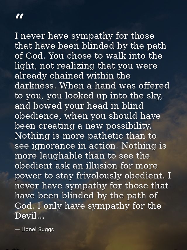 I never have sympathy for those that have been blinded by the path of God. You chose to walk into the light, not realizi — Lionel Suggs