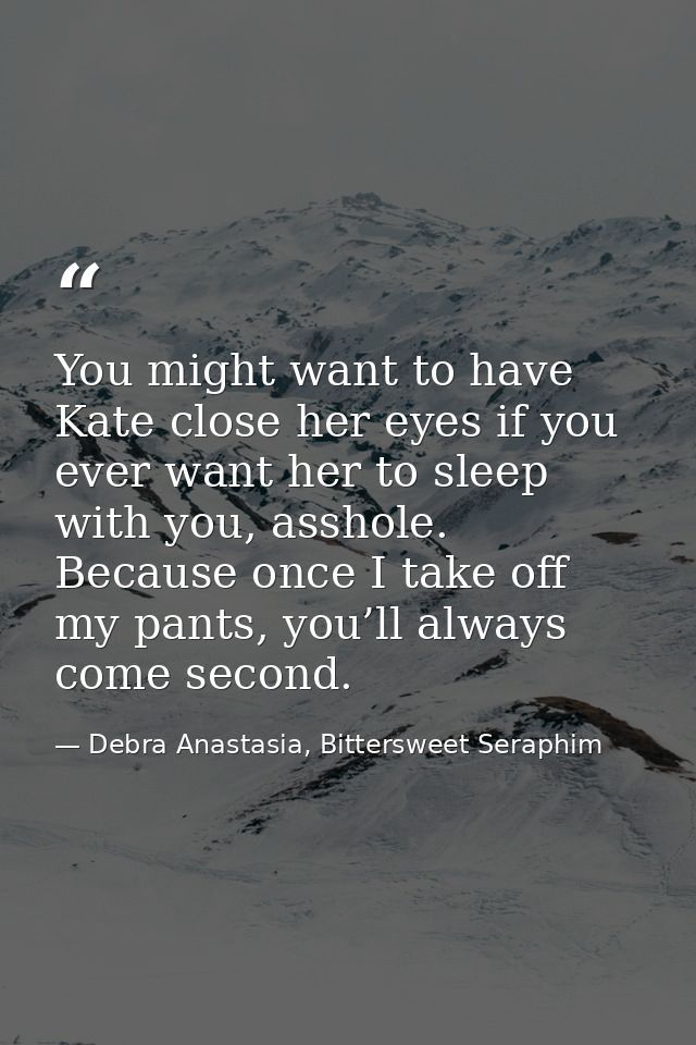 You might want to have Kate close her eyes if you ever want her to sleep with you, asshole. Because once I take off my p — Debra Anastasia, Bittersweet Seraphim