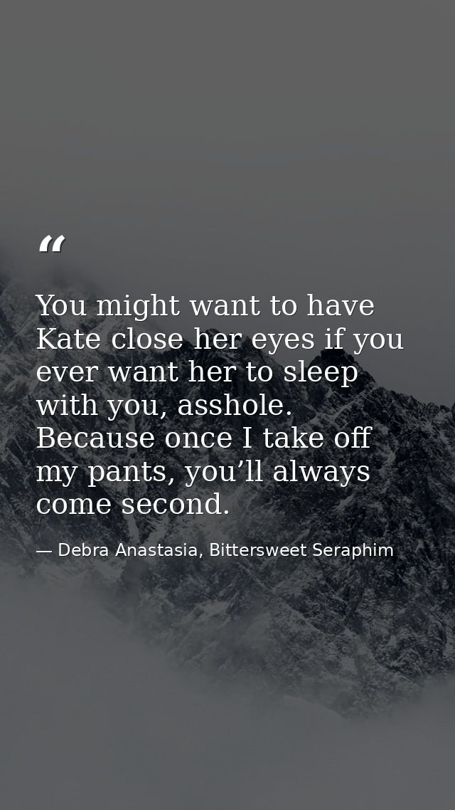 You might want to have Kate close her eyes if you ever want her to sleep with you, asshole. Because once I take off my p — Debra Anastasia, Bittersweet Seraphim
