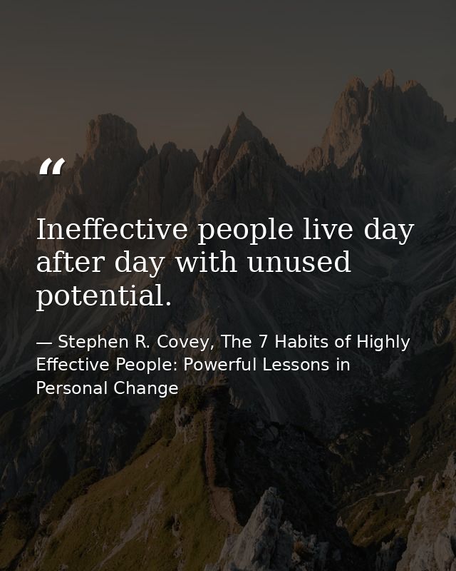 Ineffective people live day after day with unused potential. — Stephen R. Covey, The 7 Habits of Highly Effective People: Powerful Lessons in Personal Change