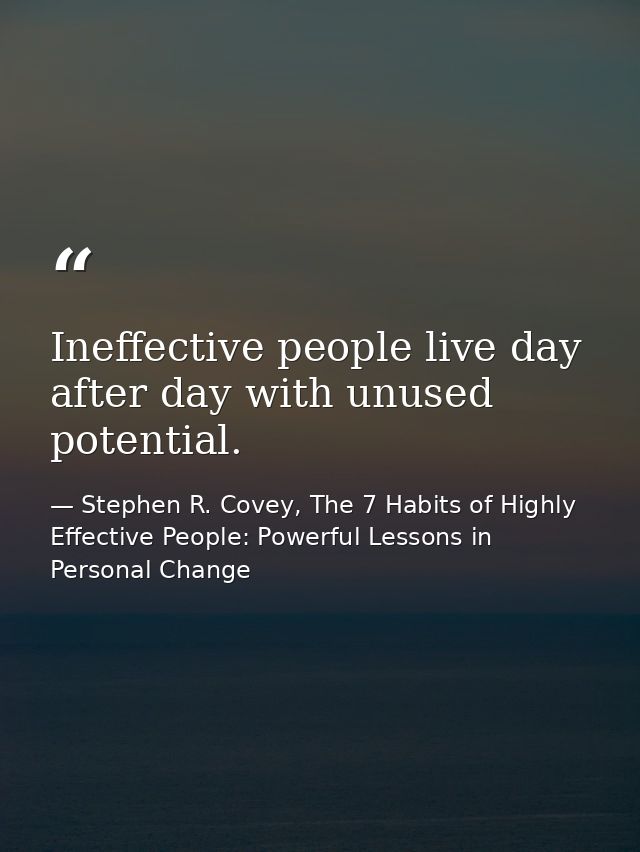 Ineffective people live day after day with unused potential. — Stephen R. Covey, The 7 Habits of Highly Effective People: Powerful Lessons in Personal Change