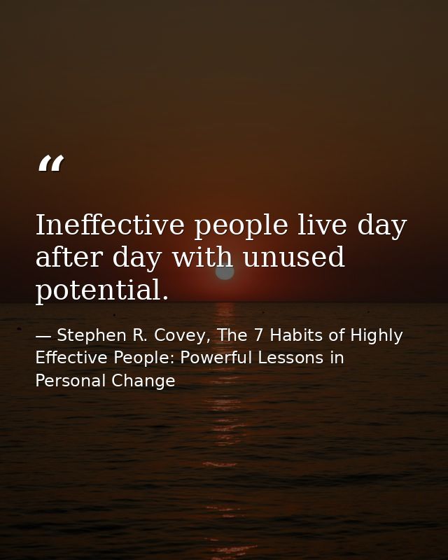 Ineffective people live day after day with unused potential. — Stephen R. Covey, The 7 Habits of Highly Effective People: Powerful Lessons in Personal Change