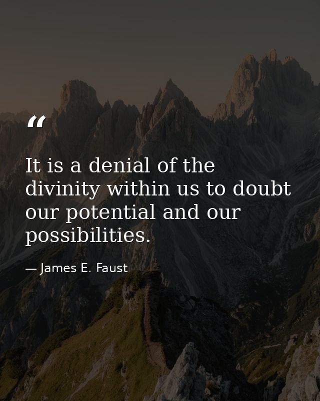 It is a denial of the divinity within us to doubt our potential and our possibilities. — James E. Faust