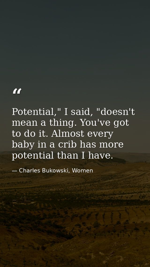 Potential," I said, "doesn't mean a thing. You've got to do it. Almost every baby in a crib has more potential than I ha — Charles Bukowski, Women