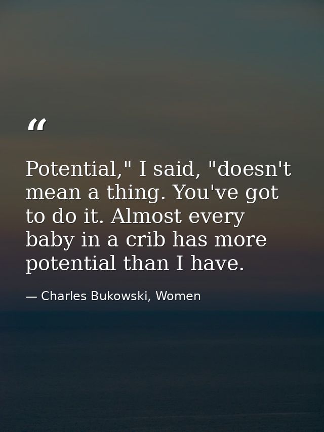 Potential," I said, "doesn't mean a thing. You've got to do it. Almost every baby in a crib has more potential than I ha — Charles Bukowski, Women