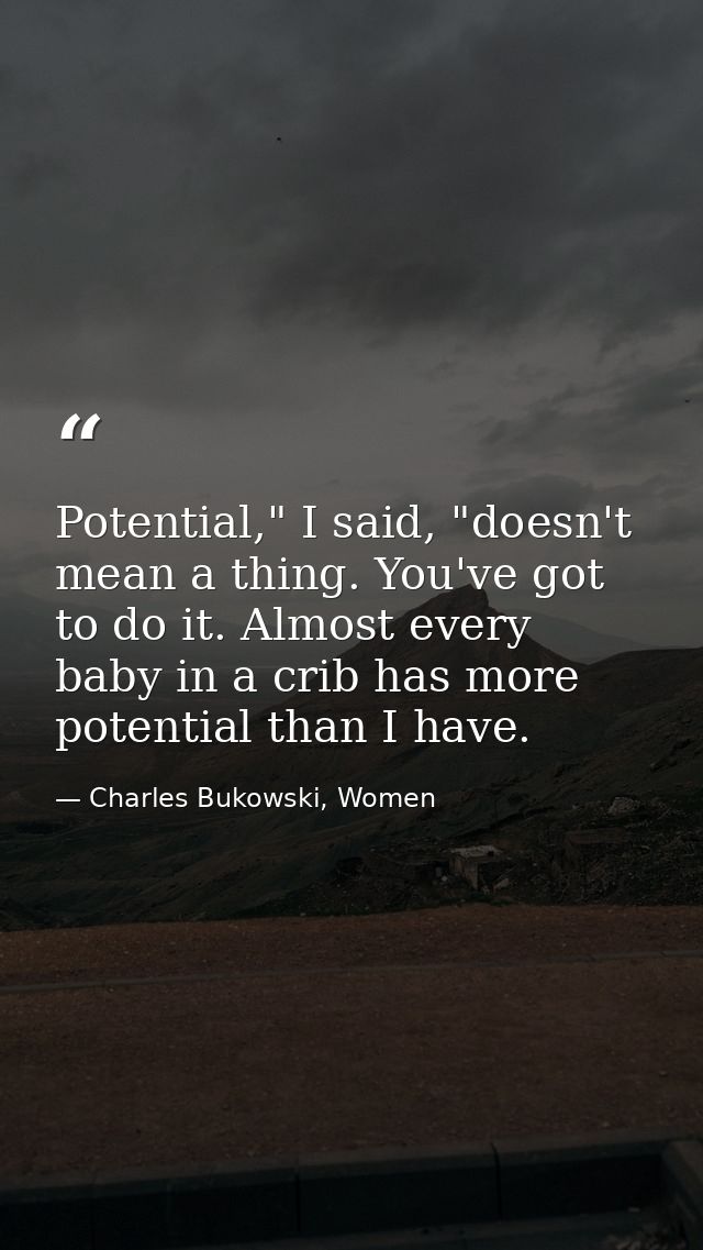 Potential," I said, "doesn't mean a thing. You've got to do it. Almost every baby in a crib has more potential than I ha — Charles Bukowski, Women