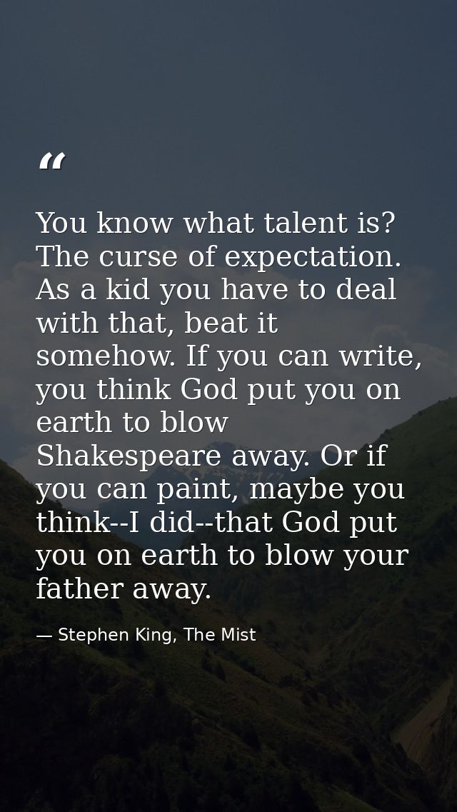 You know what talent is? The curse of expectation. As a kid you have to deal with that, beat it somehow. If you can writ — Stephen King, The Mist