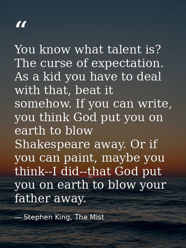 You know what talent is? The curse of expectation. As a kid you have to deal with that, beat it somehow. If you can writ — Stephen King, The Mist