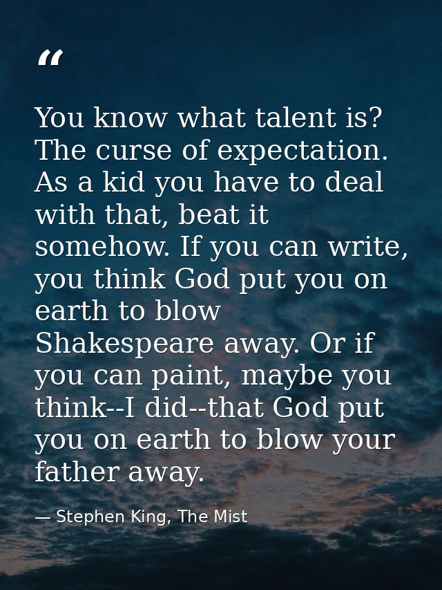 You know what talent is? The curse of expectation. As a kid you have to deal with that, beat it somehow. If you can writ — Stephen King, The Mist