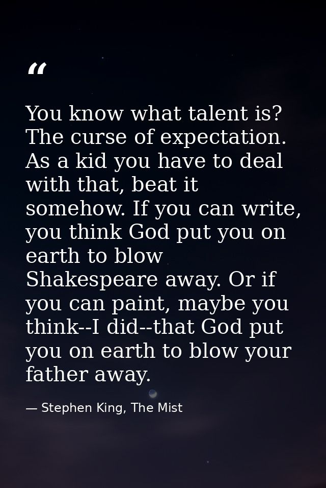 You know what talent is? The curse of expectation. As a kid you have to deal with that, beat it somehow. If you can writ — Stephen King, The Mist