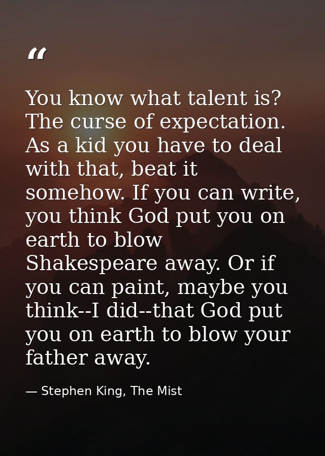 You know what talent is? The curse of expectation. As a kid you have to deal with that, beat it somehow. If you can writ — Stephen King, The Mist