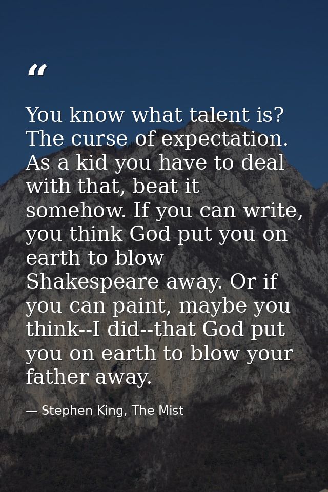 You know what talent is? The curse of expectation. As a kid you have to deal with that, beat it somehow. If you can writ — Stephen King, The Mist