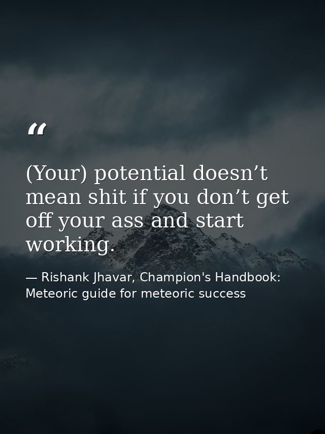 (Your) potential doesn’t mean shit if you don’t get off your ass and start working. — Rishank Jhavar, Champion's Handbook: Meteoric guide for meteoric success
