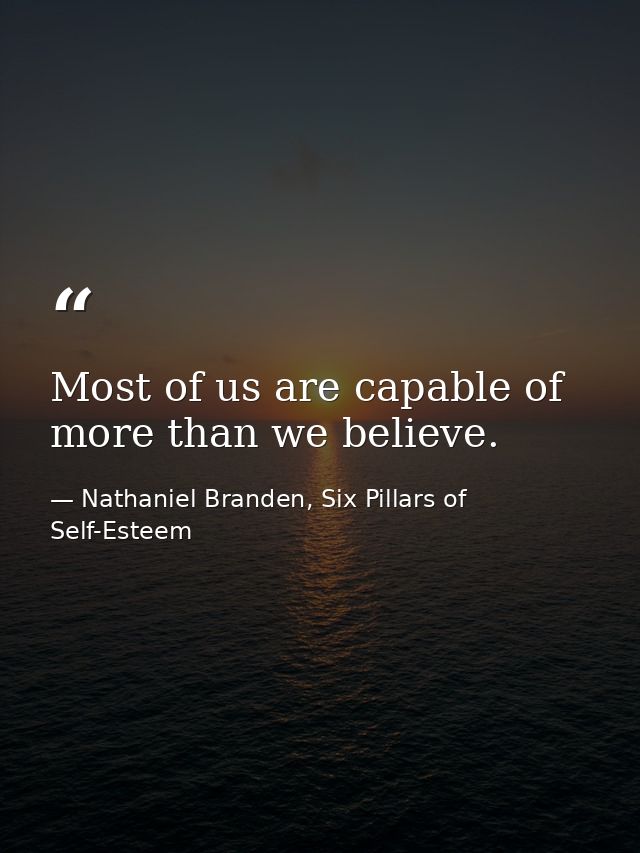 Most of us are capable of more than we believe. — Nathaniel Branden, Six Pillars of Self-Esteem