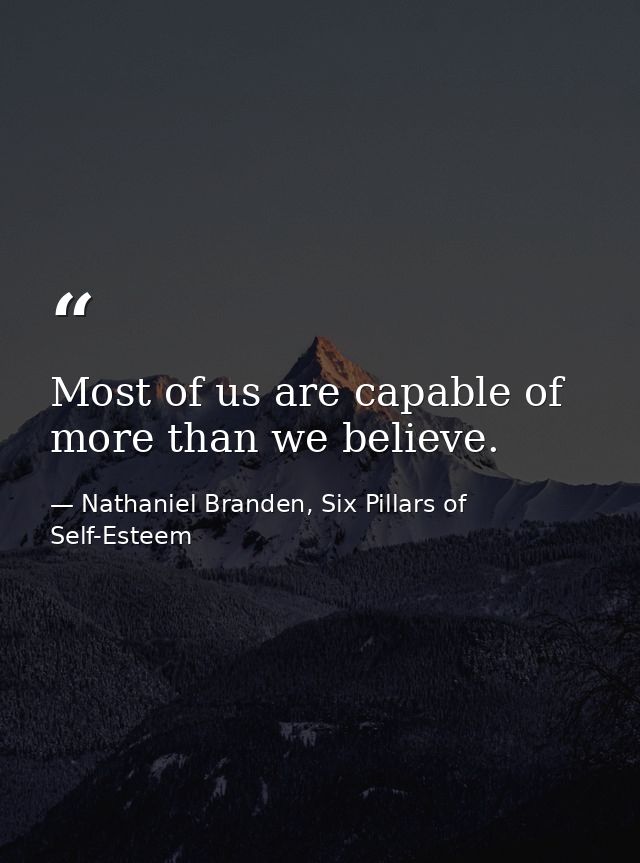 Most of us are capable of more than we believe. — Nathaniel Branden, Six Pillars of Self-Esteem