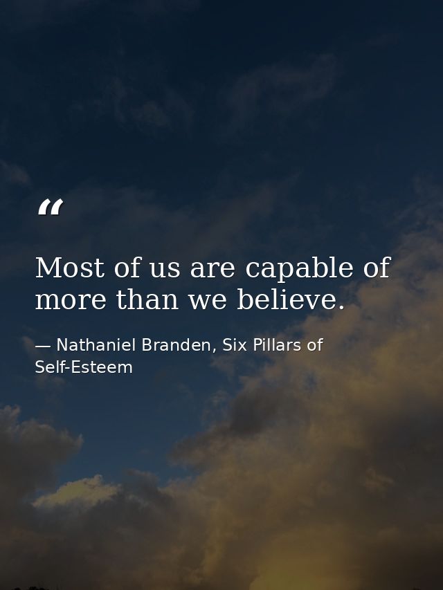 Most of us are capable of more than we believe. — Nathaniel Branden, Six Pillars of Self-Esteem