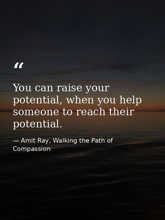 You can raise your potential, when you help someone to reach their potential. — Amit Ray, Walking the Path of Compassion