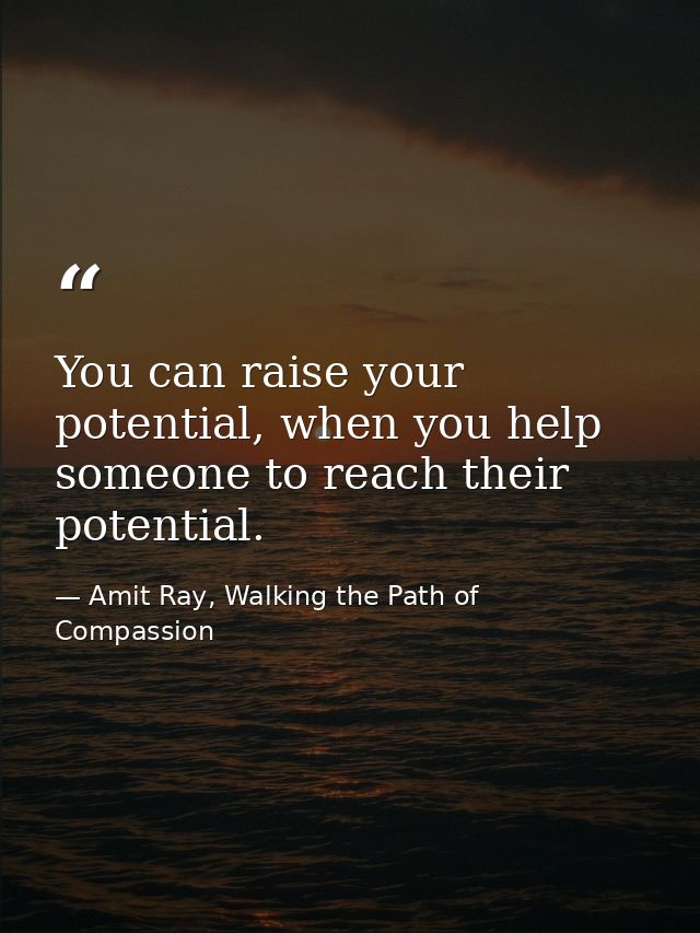 You can raise your potential, when you help someone to reach their potential. — Amit Ray, Walking the Path of Compassion