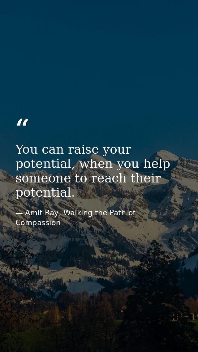 You can raise your potential, when you help someone to reach their potential. — Amit Ray, Walking the Path of Compassion