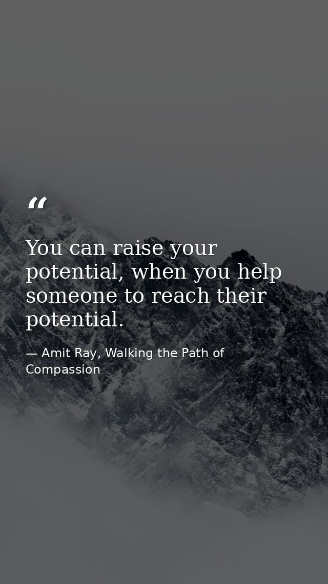 You can raise your potential, when you help someone to reach their potential. — Amit Ray, Walking the Path of Compassion