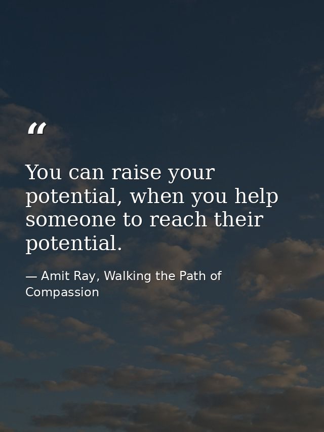 You can raise your potential, when you help someone to reach their potential. — Amit Ray, Walking the Path of Compassion