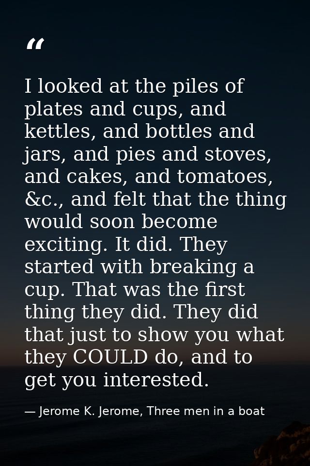 I looked at the piles of plates and cups, and kettles, and bottles and jars, and pies and stoves, and cakes, and tomatoe — Jerome K. Jerome, Three men in a boat