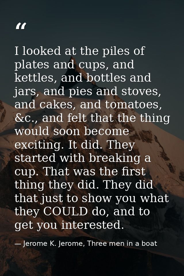 I looked at the piles of plates and cups, and kettles, and bottles and jars, and pies and stoves, and cakes, and tomatoe — Jerome K. Jerome, Three men in a boat