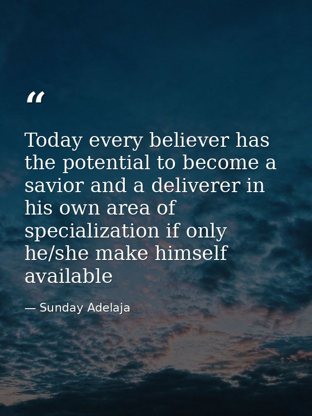Today every believer has the potential to become a savior and a deliverer in his own area of specialization if only he/s — Sunday Adelaja