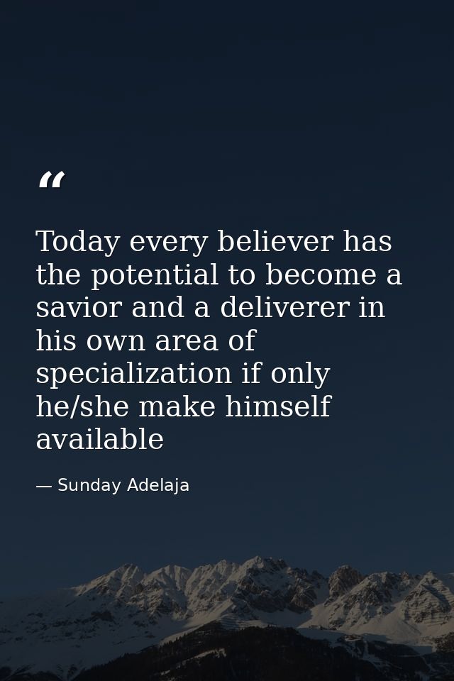 Today every believer has the potential to become a savior and a deliverer in his own area of specialization if only he/s — Sunday Adelaja