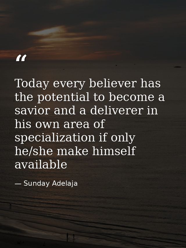 Today every believer has the potential to become a savior and a deliverer in his own area of specialization if only he/s — Sunday Adelaja